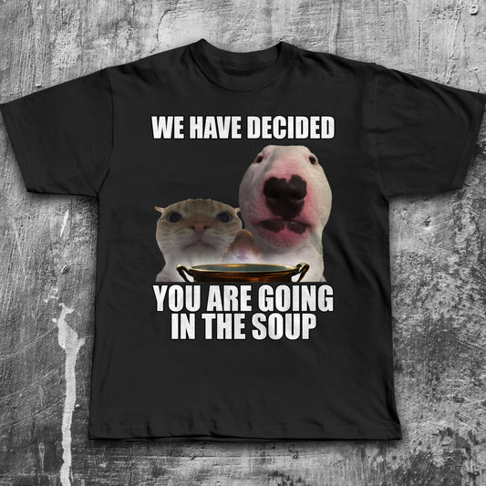We Have Decided You Are Going In The Soup Funny Cat Meme T-shirt