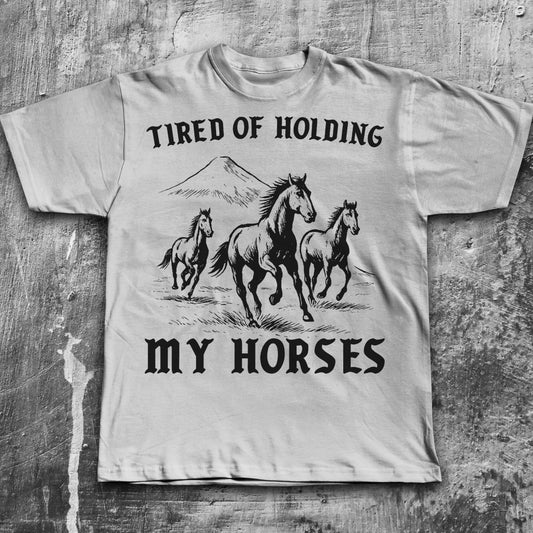 Tired Of Holding My Horses Funny T-shirt, Horse Shirt